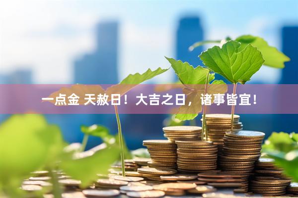 一点金 天赦日！大吉之日，诸事皆宜！