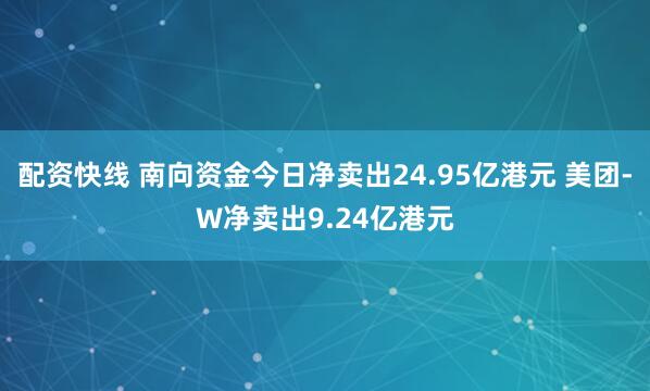 配资快线 南向资金今日净卖出24.95亿港元 美团-W净卖出9.24亿港元