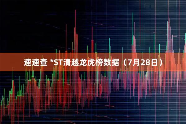 速速查 *ST清越龙虎榜数据（7月28日）