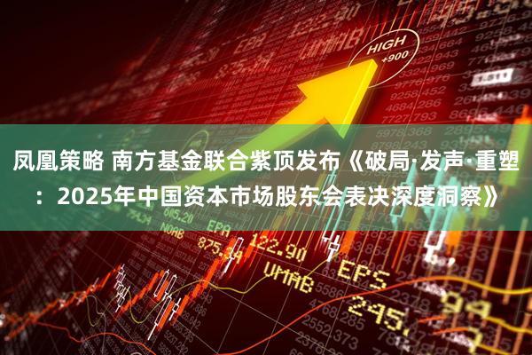凤凰策略 南方基金联合紫顶发布《破局·发声·重塑：2025年中国资本市场股东会表决深度洞察》