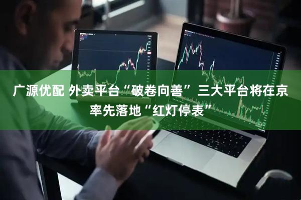 广源优配 外卖平台“破卷向善” 三大平台将在京率先落地“红灯停表”